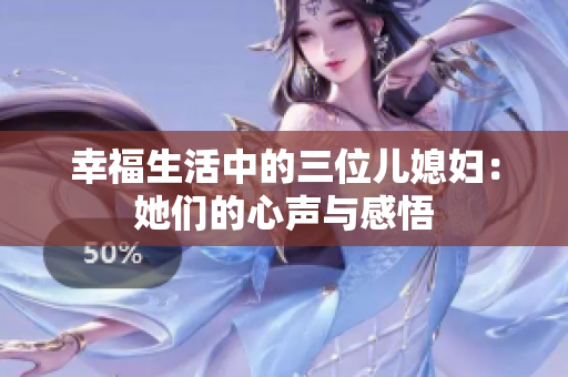 幸福生活中的三位儿媳妇：她们的心声与感悟