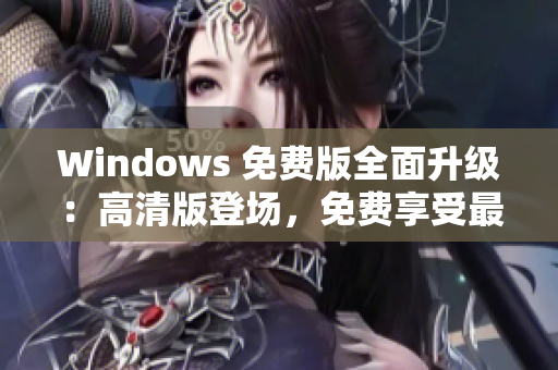 Windows 免费版全面升级：高清版登场，免费享受最新功能