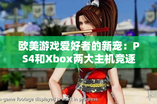 欧美游戏爱好者的新宠：PS4和Xbox两大主机竞逐