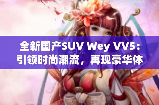 全新国产SUV Wey VV5：引领时尚潮流，再现豪华体验