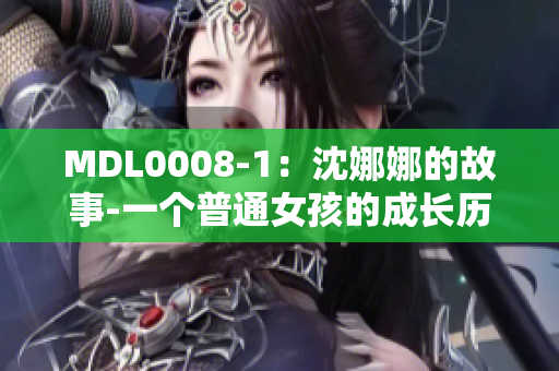 MDL0008-1：沈娜娜的故事-一个普通女孩的成长历程