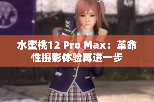 水蜜桃12 Pro Max：革命性摄影体验再进一步