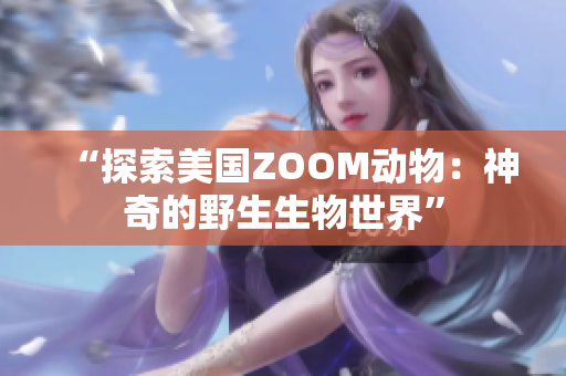 “探索美国ZOOM动物：神奇的野生生物世界”