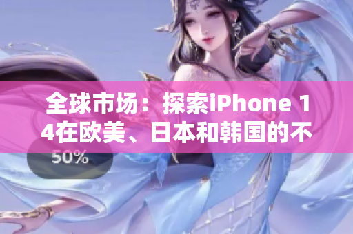 全球市场：探索iPhone 14在欧美、日本和韩国的不同定价