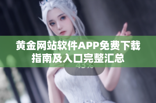 黄金网站软件APP免费下载指南及入口完整汇总