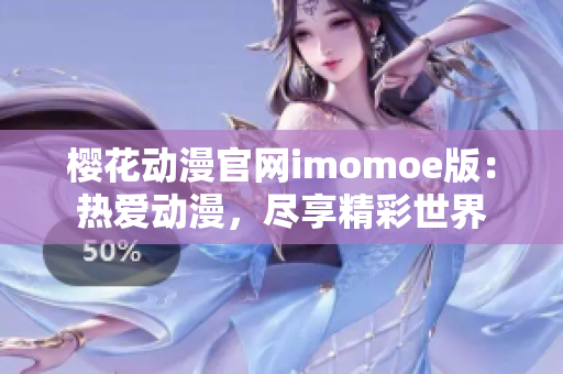 樱花动漫官网imomoe版：热爱动漫，尽享精彩世界