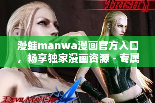 漫蛙manwa漫画官方入口，畅享独家漫画资源 - 专属世界尽在掌握