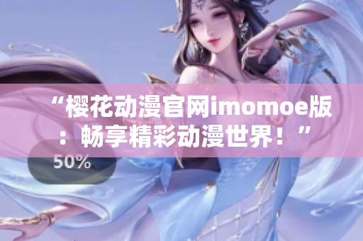 “樱花动漫官网imomoe版：畅享精彩动漫世界！”