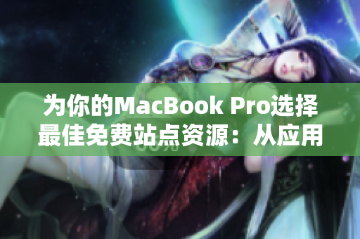 为你的MacBook Pro选择最佳免费站点资源：从应用程序到壁纸的多种选择