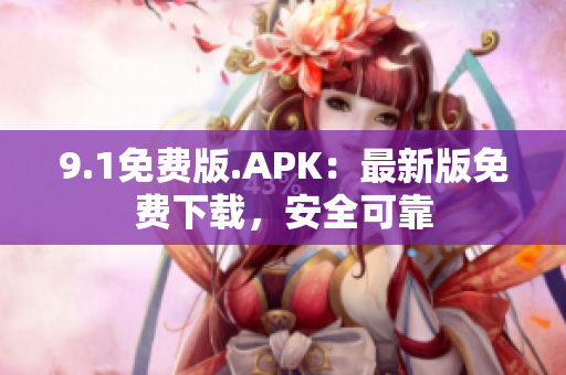 9.1免费版.APK：最新版免费下载，安全可靠