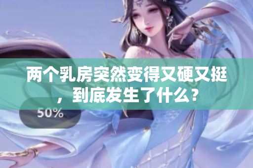 两个乳房突然变得又硬又挺，到底发生了什么？