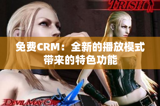 免费CRM：全新的播放模式带来的特色功能