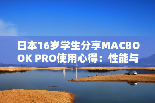 日本16岁学生分享MACBOOK PRO使用心得：性能与体验全面解析