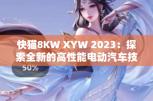 快猫8KW XYW 2023：探索全新的高性能电动汽车技术