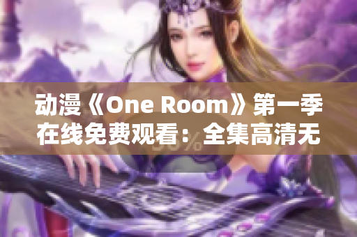 动漫《One Room》第一季在线免费观看：全集高清无广告，尽在这里