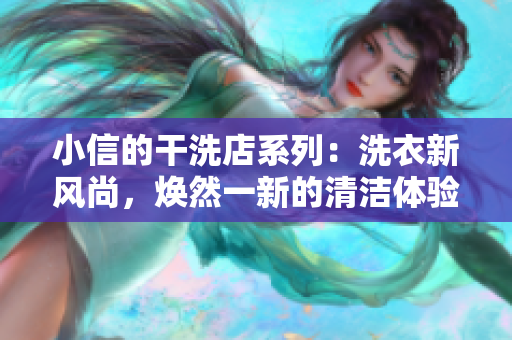 小信的干洗店系列：洗衣新风尚，焕然一新的清洁体验