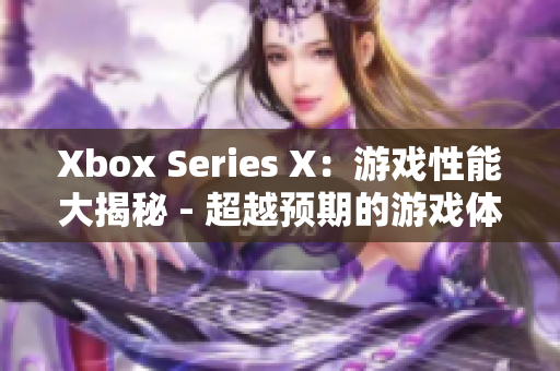 Xbox Series X：游戏性能大揭秘 - 超越预期的游戏体验