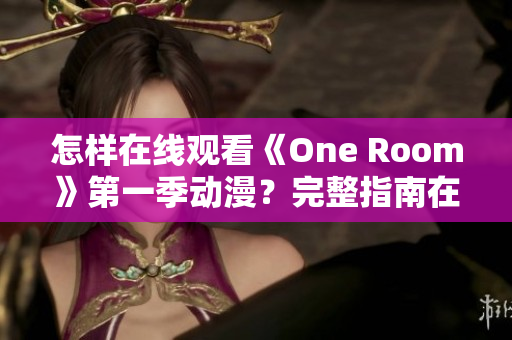 怎样在线观看《One Room》第一季动漫？完整指南在这里！