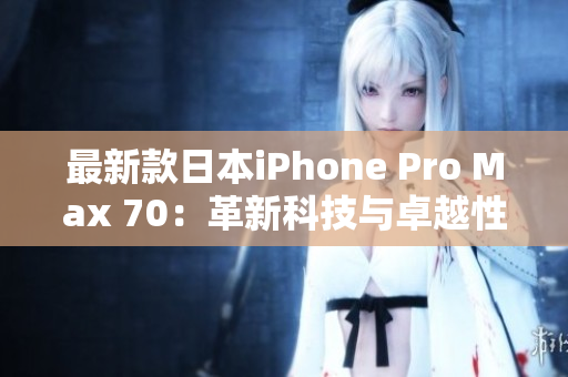 最新款日本iPhone Pro Max 70：革新科技与卓越性能的完美结合