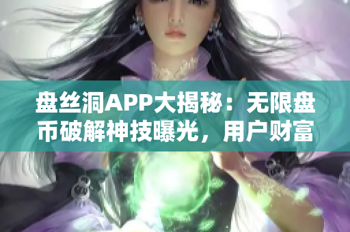 盘丝洞APP大揭秘：无限盘币破解神技曝光，用户财富翻倍秘籍揭秘！