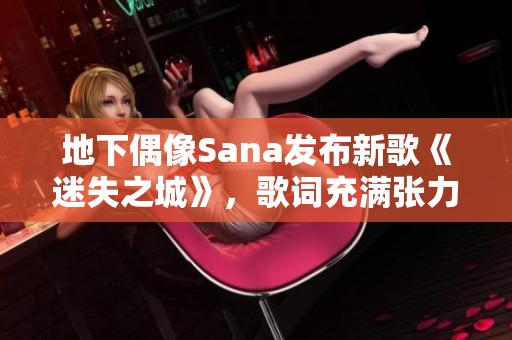 地下偶像Sana发布新歌《迷失之城》，歌词充满张力