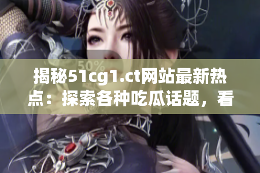 揭秘51cg1.ct网站最新热点：探索各种吃瓜话题，看懂最新趋势！