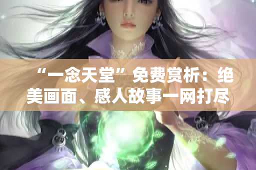 “一念天堂”免费赏析：绝美画面、感人故事一网打尽