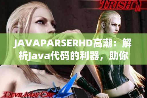 JAVAPARSERHD高潮：解析Java代码的利器，助你轻松驾驭编程世界