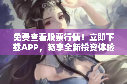 免费查看股票行情！立即下载APP，畅享全新投资体验！