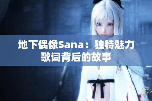 地下偶像Sana：独特魅力歌词背后的故事