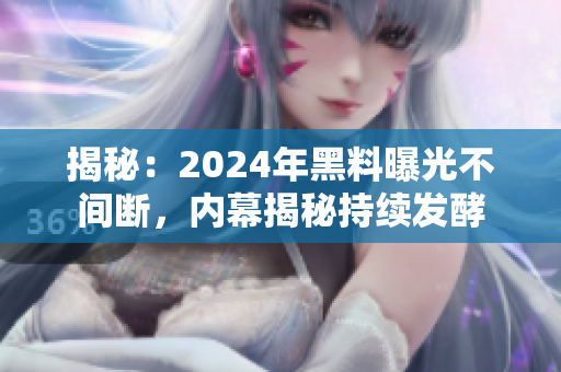 揭秘：2024年黑料曝光不间断，内幕揭秘持续发酵