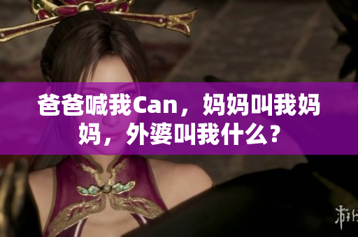 爸爸喊我Can，妈妈叫我妈妈，外婆叫我什么？