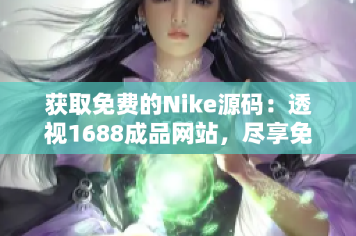 获取免费的Nike源码：透视1688成品网站，尽享免费资源