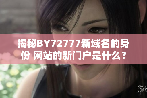 揭秘BY72777新域名的身份 网站的新门户是什么？