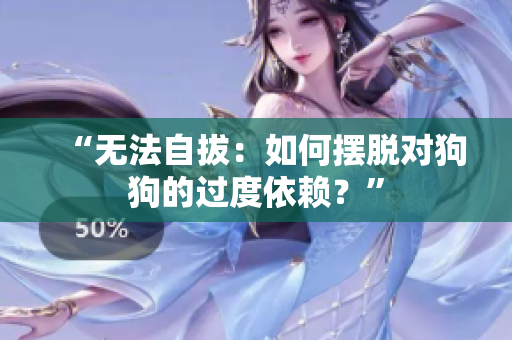 “无法自拔：如何摆脱对狗狗的过度依赖？”