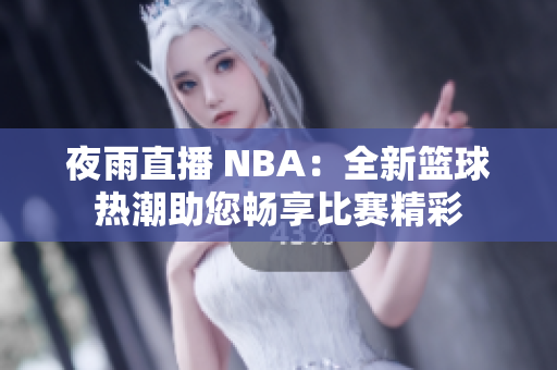 夜雨直播 NBA：全新篮球热潮助您畅享比赛精彩