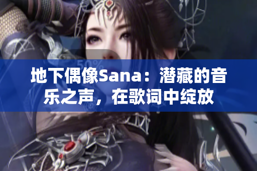 地下偶像Sana：潜藏的音乐之声，在歌词中绽放