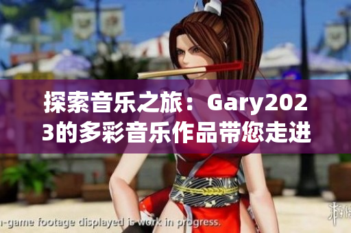 探索音乐之旅：Gary2023的多彩音乐作品带您走进小蓝彩虹男的音乐世界