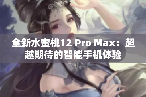 全新水蜜桃12 Pro Max：超越期待的智能手机体验