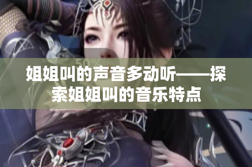 姐姐叫的声音多动听——探索姐姐叫的音乐特点