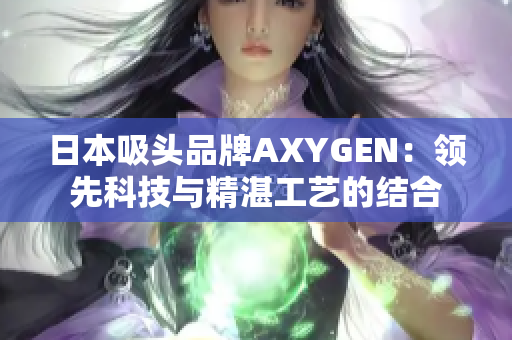 日本吸头品牌AXYGEN：领先科技与精湛工艺的结合