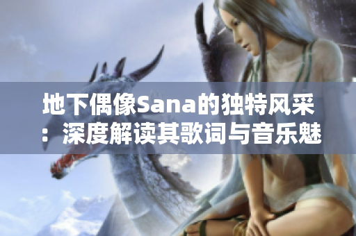 地下偶像Sana的独特风采：深度解读其歌词与音乐魅力