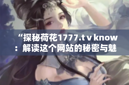 “探秘荷花1777.tⅴknow：解读这个网站的秘密与魅力”