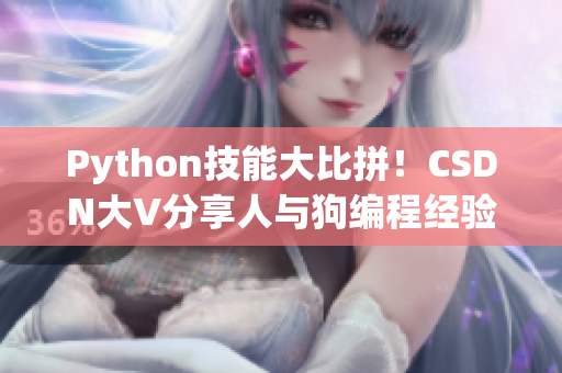 Python技能大比拼！CSDN大V分享人与狗编程经验