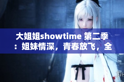 大姐姐showtime 第二季：姐妹情深，青春放飞，全新篇章闪亮登场