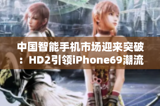 中国智能手机市场迎来突破：HD2引领iPhone69潮流