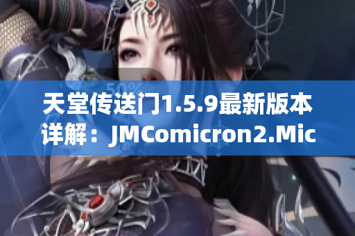 天堂传送门1.5.9最新版本详解：JMComicron2.Mic更新内容解析