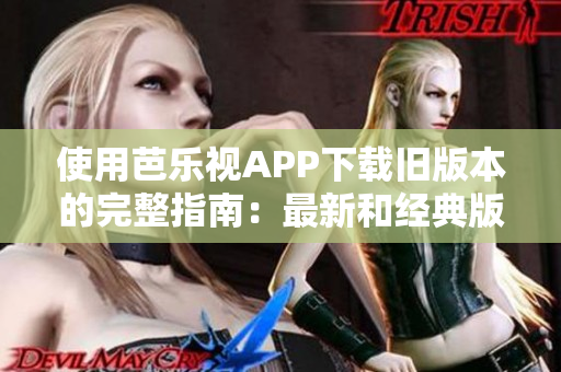 使用芭乐视APP下载旧版本的完整指南：最新和经典版本汇总