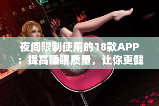 夜间限制使用的18款APP：提高睡眠质量，让你更健康