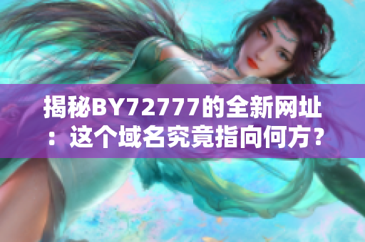 揭秘BY72777的全新网址：这个域名究竟指向何方？